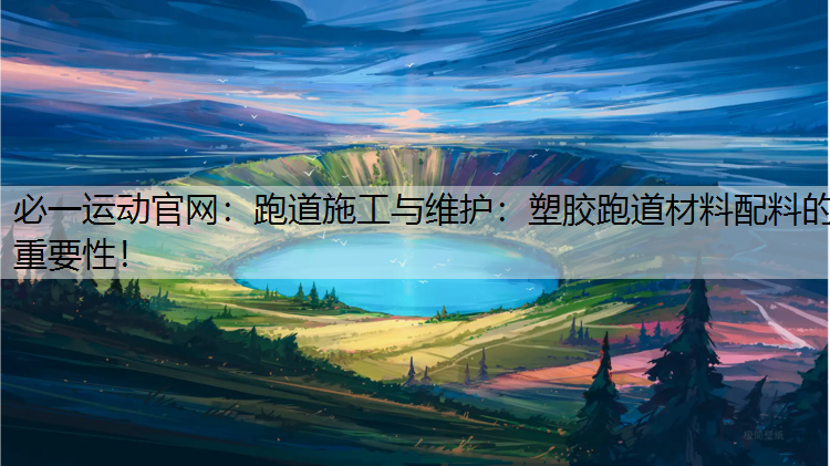 跑道施工与维护：塑胶跑道材料配料的重要性！