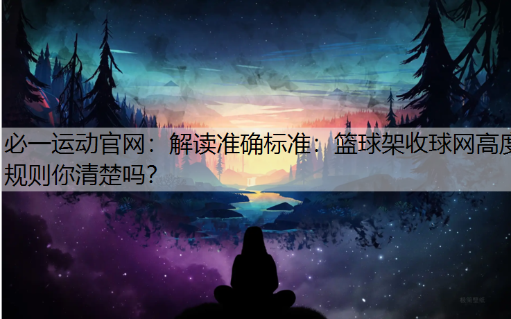 解读准确标准：篮球架收球网高度规则你清楚吗？