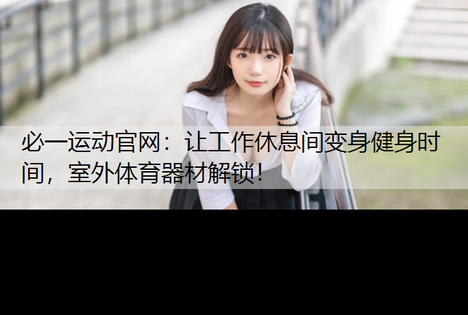 让工作休息间变身健身时间，室外体育器材解锁！