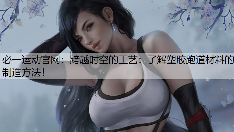 跨越时空的工艺：了解塑胶跑道材料的制造方法！