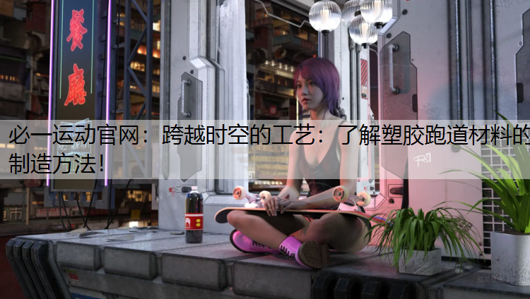 跨越时空的工艺：了解塑胶跑道材料的制造方法！