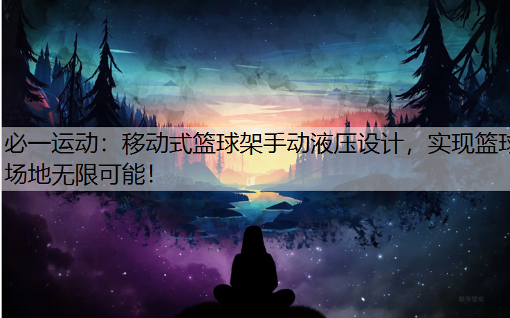 移动式篮球架手动液压设计，实现篮球场地无限可能！